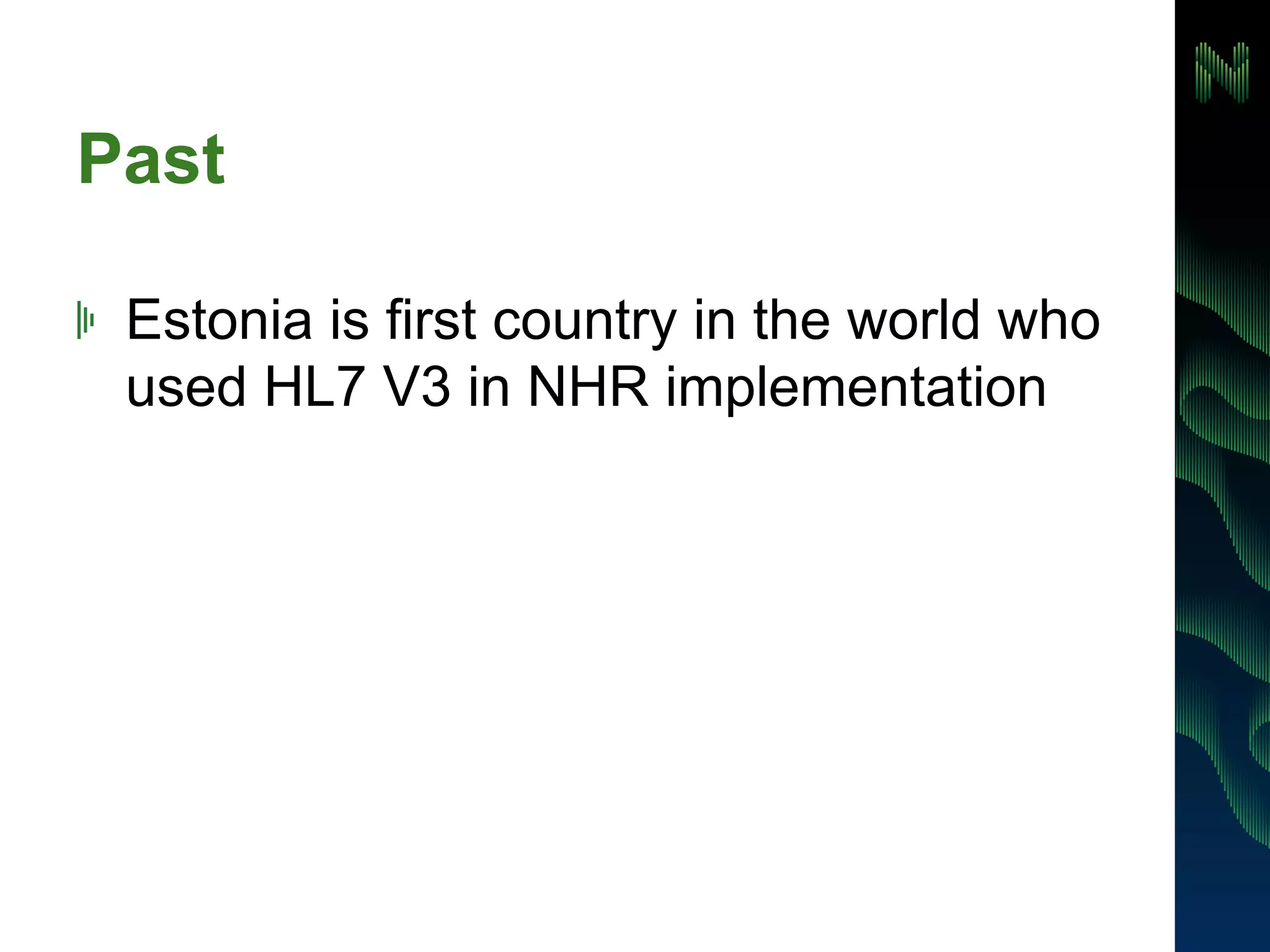 Past 
! Estonia is first country in the world who 
used HL7 V3 in NHR implementation 
 