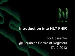 Introduction into HL7 FHIR 
Igor Bossenko 
@Lithuanian Centre of Registers 
17.12.2013 
 