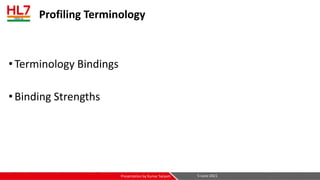 Profiling Terminology
•Terminology Bindings
•Binding Strengths
5-June-2021
Presentation by Kumar Satyam
 