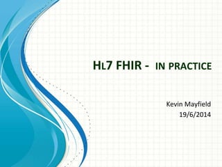 HL7 FHIR - IN PRACTICE
Kevin Mayfield
19/6/2014
 