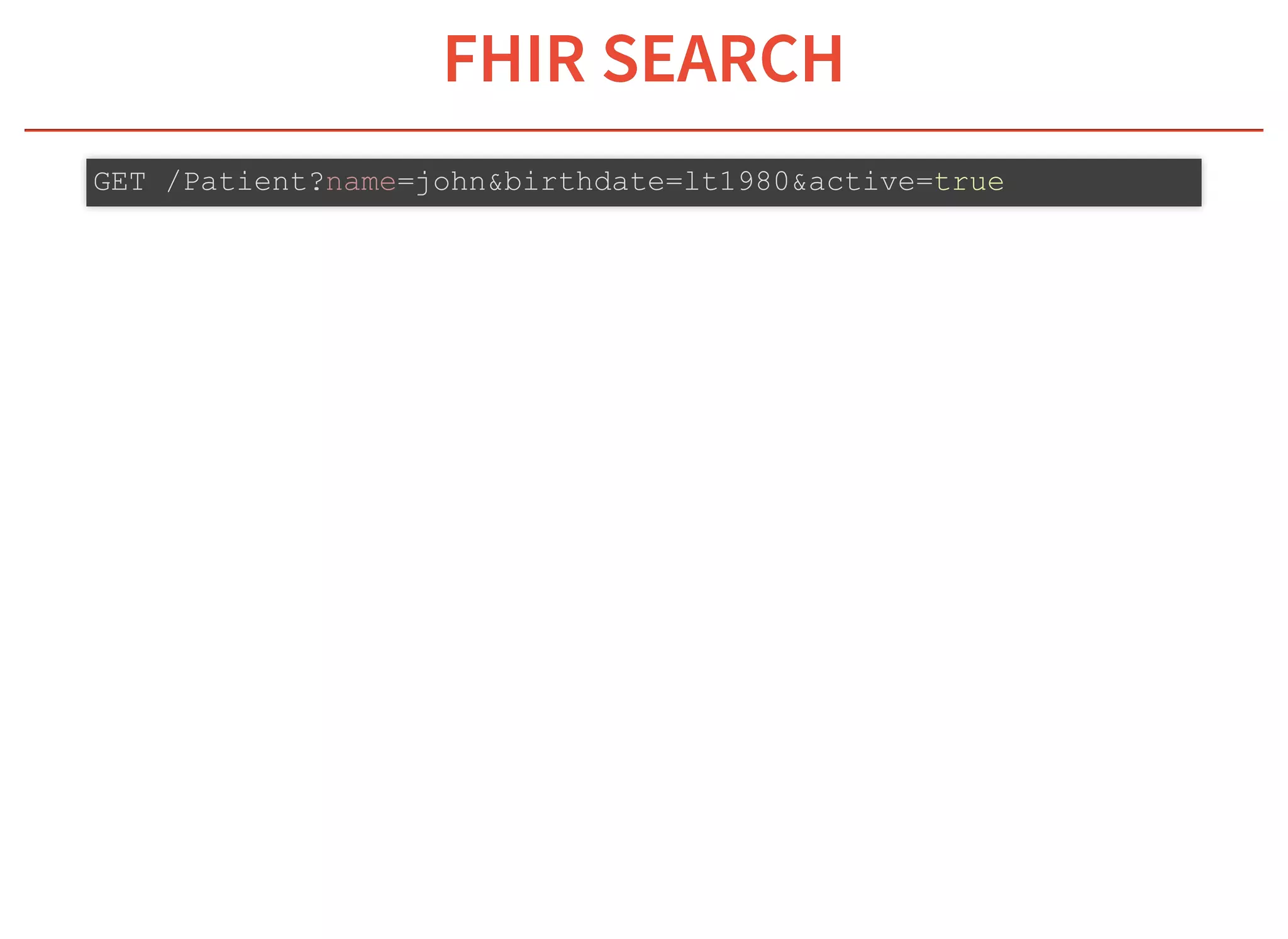 6/6/2019 fhir db
https://niquola.github.io/fhir-devdays-2019-slides/?print-pdf#/ 10/41
FHIR SEARCHFHIR SEARCH
GET /Patient?name=john&birthdate=lt1980&active=true
 