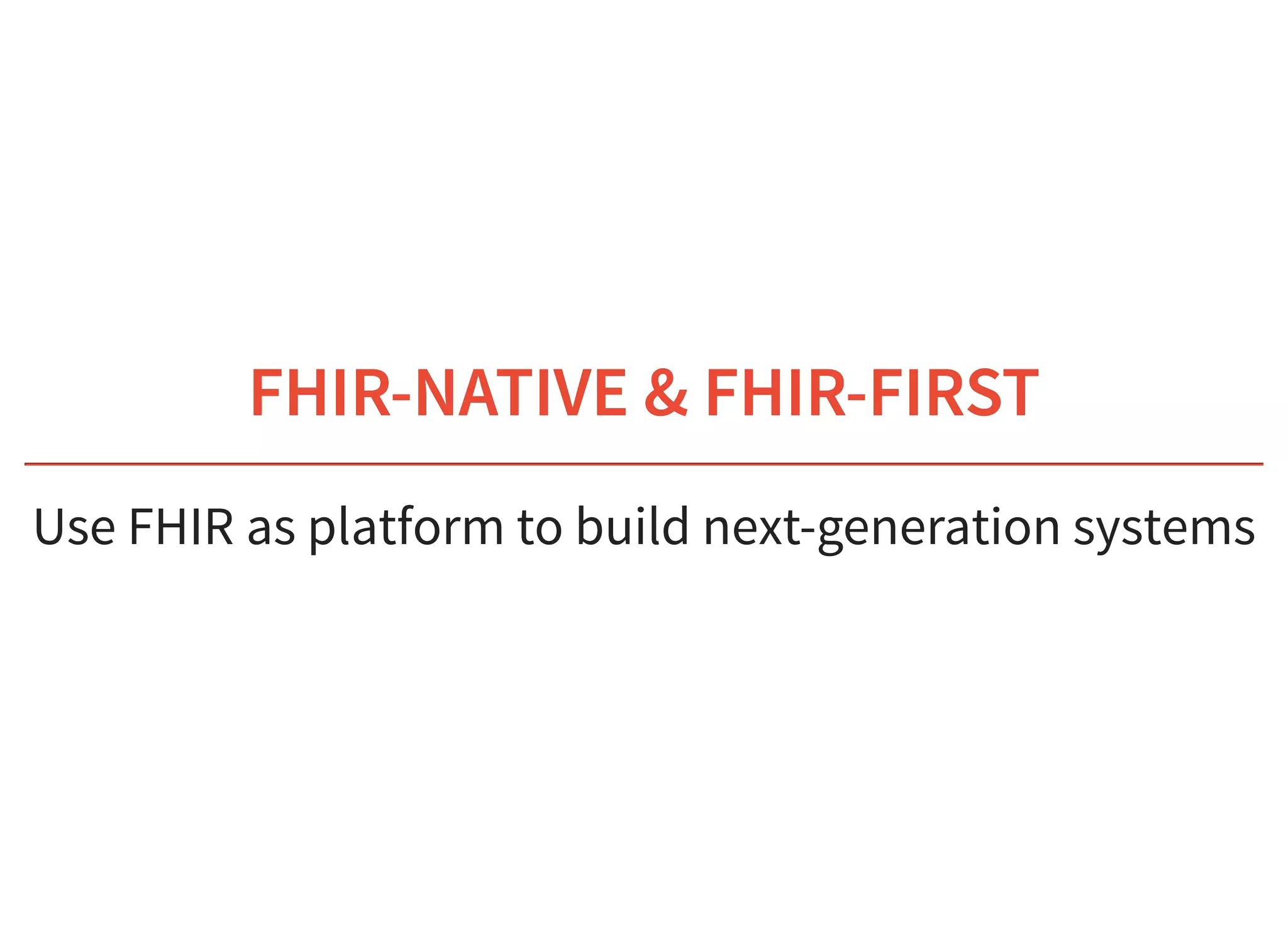 6/6/2019 fhir db
https://niquola.github.io/fhir-devdays-2019-slides/?print-pdf#/ 3/41
FHIR-NATIVE & FHIR-FIRSTFHIR-NATIVE & FHIR-FIRST
Use FHIR as platform to build next-generation systems
 