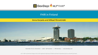 HL7®, FHIR® and the flame Design mark are the registered trademarks of Health Level Seven International and are used with permission.
November 20-22, Amsterdam | @HL7 @FirelyTeam | #fhirdevdays | www.devdays.com
FHIR in Finland
Anna Korpela and Mikael Rinnetmäki
 