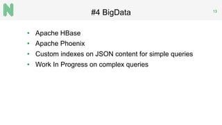 #4 BigData 13
•  Apache HBase
•  Apache Phoenix
•  Custom indexes on JSON content for simple queries
•  Work In Progress on complex queries
 