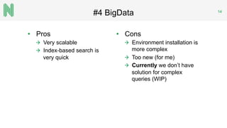 #4 BigData 14
•  Pros
  Very scalable
  Index-based search is
very quick
•  Cons
  Environment installation is
more complex
  Too new (for me)
  Currently we don’t have
solution for complex
queries (WIP)
 