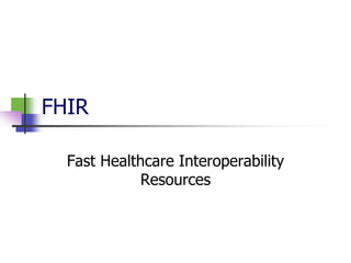 FHIR
Fast Healthcare Interoperability
Resources
 