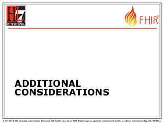 © 2016 HL7 ® Int’l. Licensed under Creative Commons. HL7, Health Level Seven, FHIR & flame logo are registered trademarks of Health Level Seven International. Reg. U.S. TM Office.
®
ADDITIONAL
CONSIDERATIONS
 