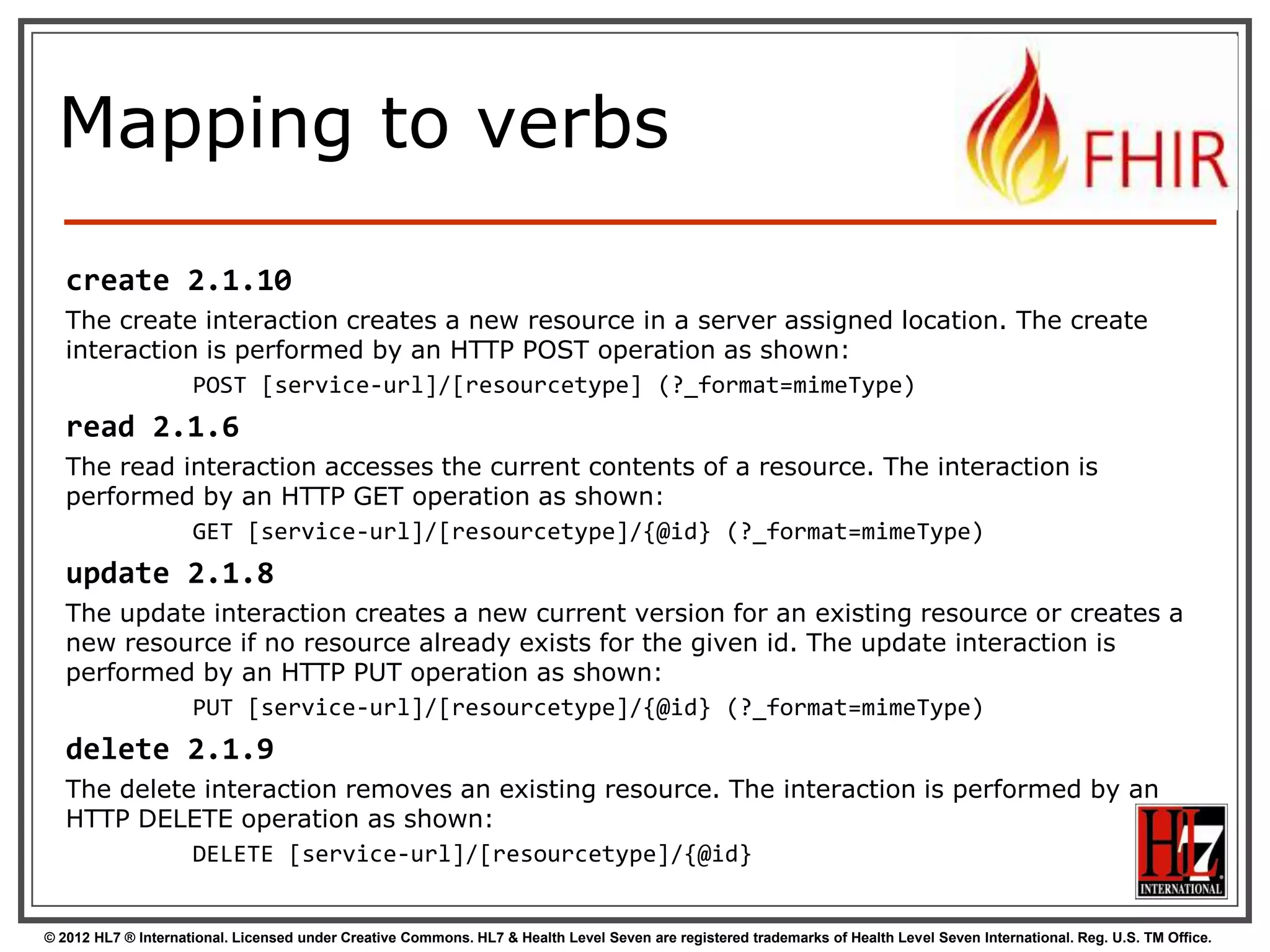 Remember
conformance?
•
•
•
•
•

Which FHIR version?
Which Resources?
What search operations?
What formats?
Is this a test server?

• Who can I contact?
• What‟s the name of the software?
• DO YOU SUPPORT HISTORY?
• DO YOU SUPPORT XML/JSON?

http://www.hl7.org/fhir/conformance.htm
51
© 2012 HL7 ® International. Licensed under Creative Commons. HL7 & Health Level Seven are registered trademarks of Health Level Seven International. Reg. U.S. TM Office.

 