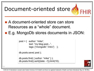 Generator writers!


There‟s a file called eCoreDefinitions.xml
that the C# generator runs of. It has all
details from the definitions



There are Profiles for each resource,
basically describing the “unconstrained”
resources

113
© 2012 HL7 ® International. Licensed under Creative Commons. HL7 & Health Level Seven are registered trademarks of Health Level Seven International. Reg. U.S. TM Office.

 