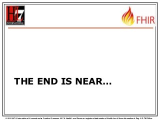 THE END IS NEAR…

© 2012 HL7 ® International. Licensed under Creative Commons. HL7 & Health Level Seven are registered trademarks of Health Level Seven International. Reg. U.S. TM Office.

 