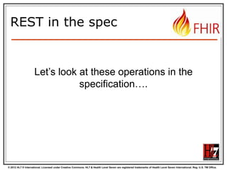 Question
DO I REALLY HAVE TO IMPLEMENT
VERSIONS?

NO, You are not required to keep history, and may return
410 (Gone) on a “vread” for any request for an older version
than the current one!

DO I REALLY NEED TO SUPPORT THAT
PRE-HISTORIC XML STUFF?
50
© 2012 HL7 ® International. Licensed under Creative Commons. HL7 & Health Level Seven are registered trademarks of Health Level Seven International. Reg. U.S. TM Office.

 