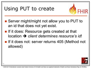 REST in the spec

Let‟s look at these operations in the
specification….

© 2012 HL7 ® International. Licensed under Creative Commons. HL7 & Health Level Seven are registered trademarks of Health Level Seven International. Reg. U.S. TM Office.

 