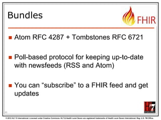 Using FHIR Client in C#
var client = new FhirClient(
new Uri("http://fhir.com/svc/fhir"));
var
var
var
var

patEntry = client.Read<Patient>("1");
pat = patEntry.Resource;
restId = patEntry.Id;
tags = patEntry.Tags;

pat.Name.Add(HumanName.ForFamily("Kramer")
.WithGiven("Ewout"));
client.Update<Patient>(patEntry);
65
© 2012 HL7 ® International. Licensed under Creative Commons. HL7 & Health Level Seven are registered trademarks of Health Level Seven International. Reg. U.S. TM Office.

 