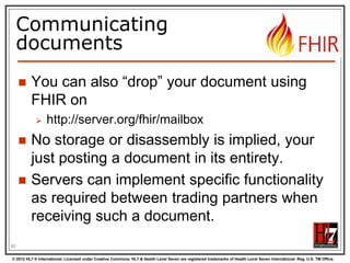 (Distributed) validation
App‟s server

Store &
Validate

Country validation server

Profile X
Profile Y

Validate

Profile Y

92
© 2012 HL7 ® International. Licensed under Creative Commons. HL7 & Health Level Seven are registered trademarks of Health Level Seven International. Reg. U.S. TM Office.

 