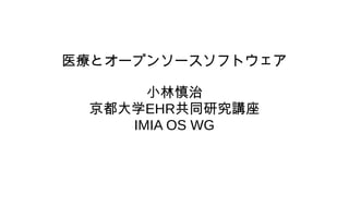 医療とオープンソースソフトウェア
小林慎治
京都大学EHR共同研究講座
IMIA OS WG
 