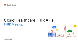 Cloud Healthcare FHIR APIs
FHIR Meetup
April 23, 2020
 