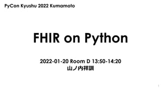 FHIR on Python
2022-01-20 Room D 13:50-14:20
山ノ内祥訓
PyCon Kyushu 2022 Kumamoto
1
 