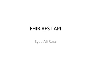 FHIR REST API 
Syed Ali Raza 
 