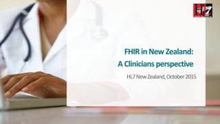 FHIRinNew Zealand:
AClinicians perspective
HL7NewZealand,October2015
 