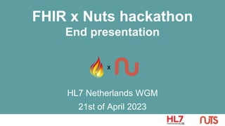 FHIR x Nuts hackathon
End presentation
HL7 Netherlands WGM
21st of April 2023
 