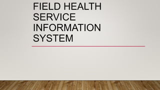 FIELD HEALTH
SERVICE
INFORMATION
SYSTEM
 