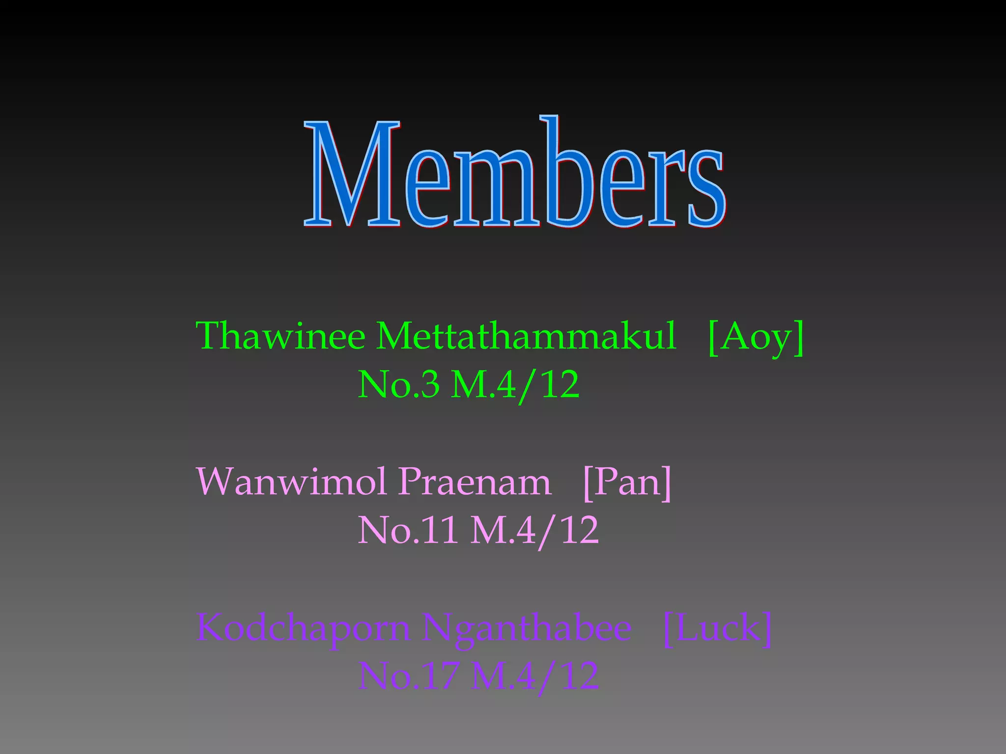 Thawinee Mettathammakul  [Aoy]  No.3 M.4/12 Wanwimol Praenam  [Pan] No.11 M.4/12 Kodchaporn Nganthabee  [Luck] No.17 M.4/12 Members 