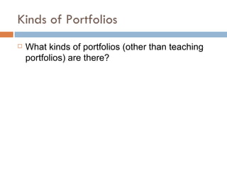 Kinds of Portfolios What kinds of portfolios (other than teaching portfolios) are there? 