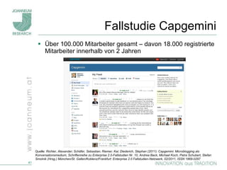 Fallstudie Capgemini Über 100.000 Mitarbeiter gesamt – davon 18.000 registrierte Mitarbeiter innerhalb von 2 Jahren Quelle:  Richter, Alexander; Schäfer, Sebastian; Riemer, Kai; Diederich, Stephan (2011): Capgemini: Microblogging als Konversationsmedium, Schriftenreihe zu Enterprise 2.0-Fallstudien Nr. 10, Andrea Back, Michael Koch, Petra Schubert, Stefan Smolnik (Hrsg.) München/St. Gallen/Koblenz/Frankfurt: Enterprise 2.0 Fallstudien-Netzwerk, 02/2011, ISSN 1869-0297 