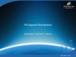 ITK-Spezial-Distribution Deutschland – Österreich – Schweiz Wir liefern mehr… 
