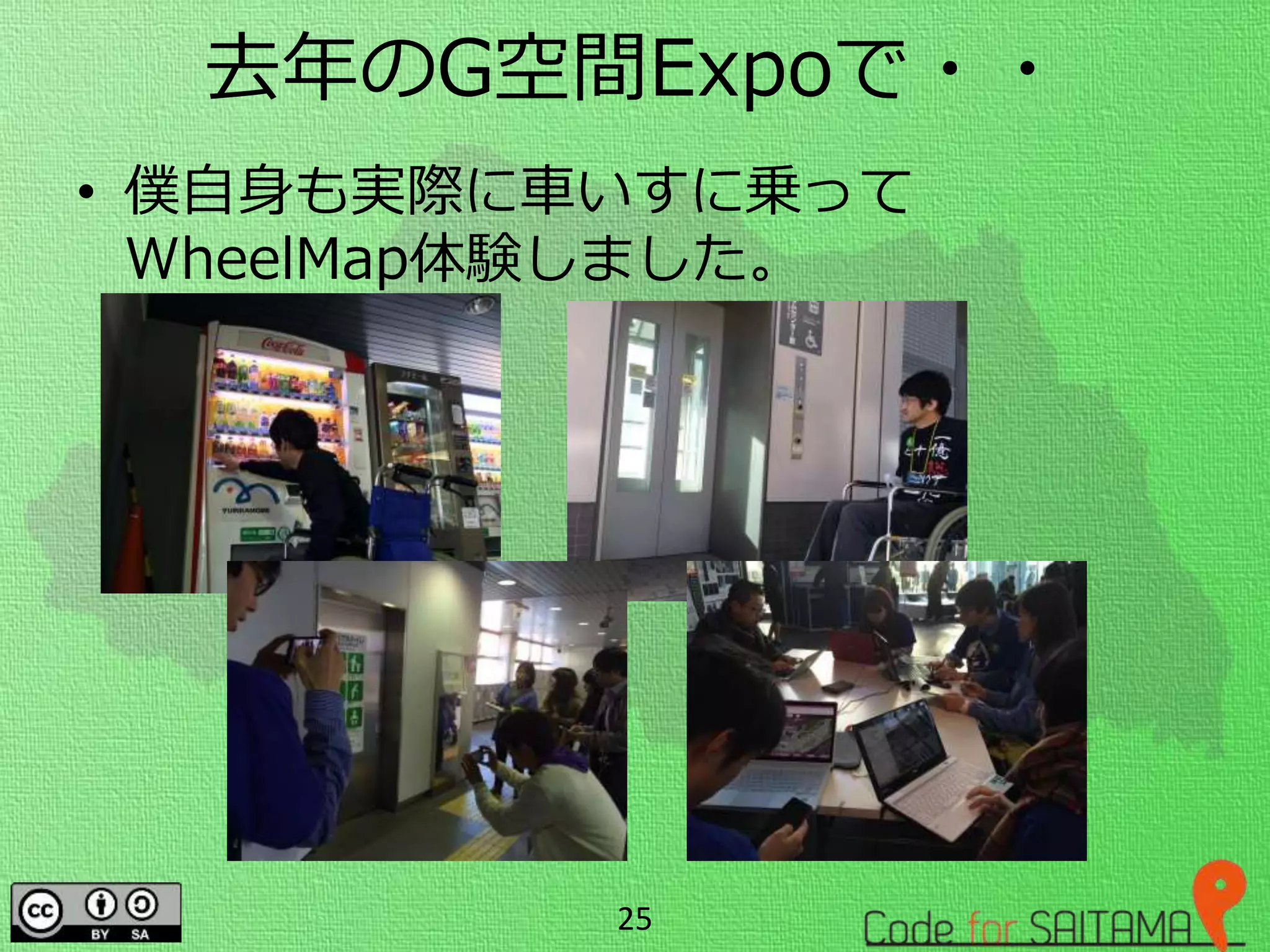 去年のG空間Expoで・・
• 僕自身も実際に車いすに乗って
WheelMap体験しました。
25
 