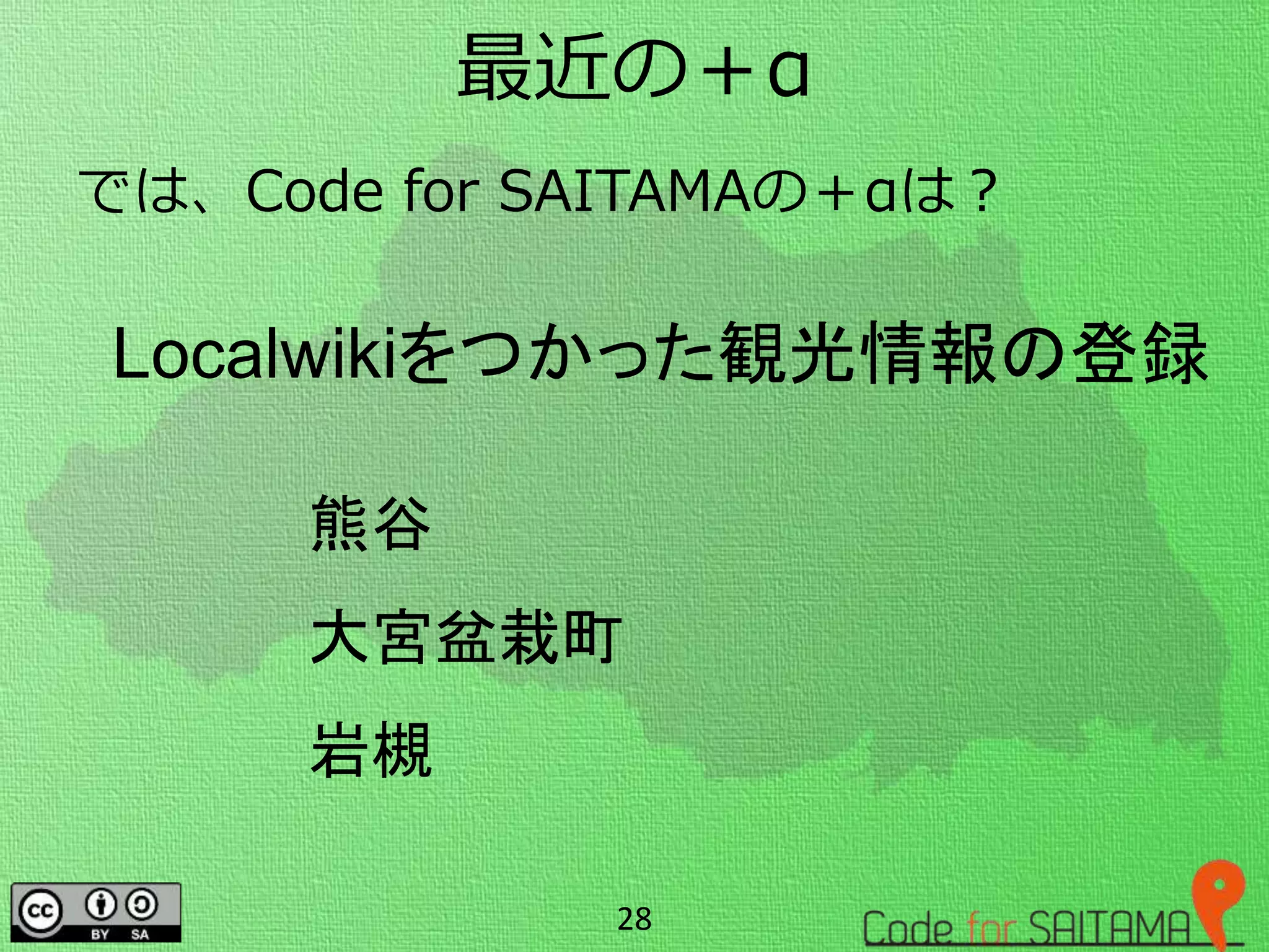 最近の＋α
では、Code for SAITAMAの＋αは？
28
Localwikiをつかった観光情報の登録
熊谷
大宮盆栽町
岩槻
 