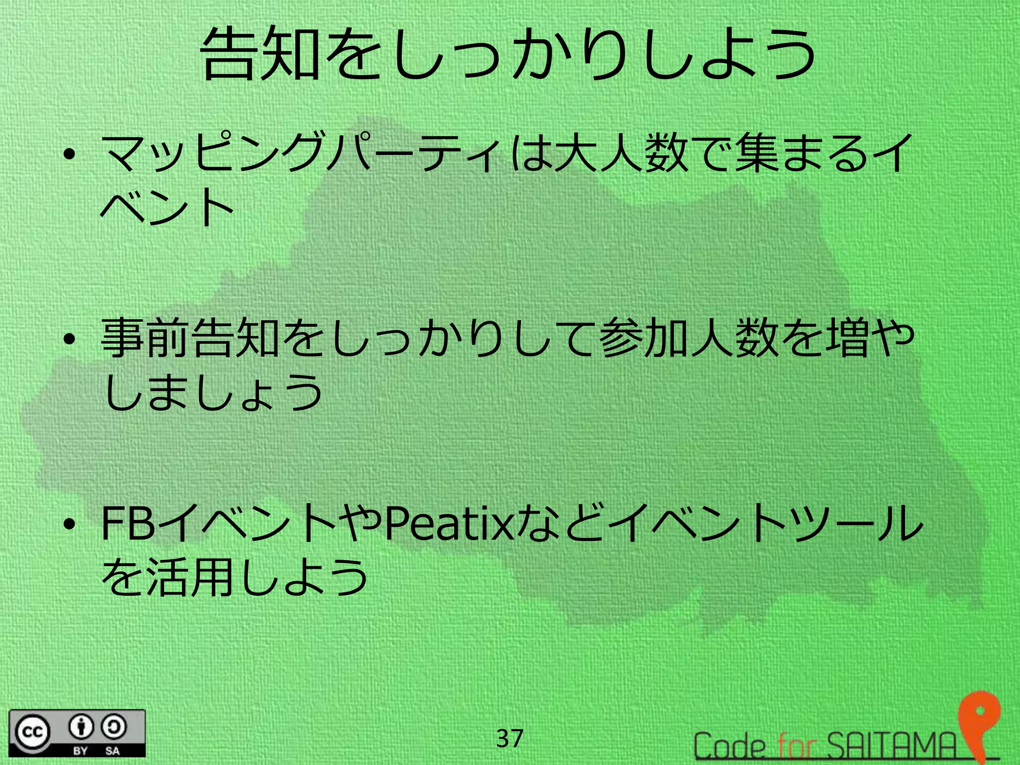 告知をしっかりしよう
• マッピングパーティは大人数で集まるイ
ベント
• 事前告知をしっかりして参加人数を増や
しましょう
• FBイベントやPeatixなどイベントツール
を活用しよう
37
 