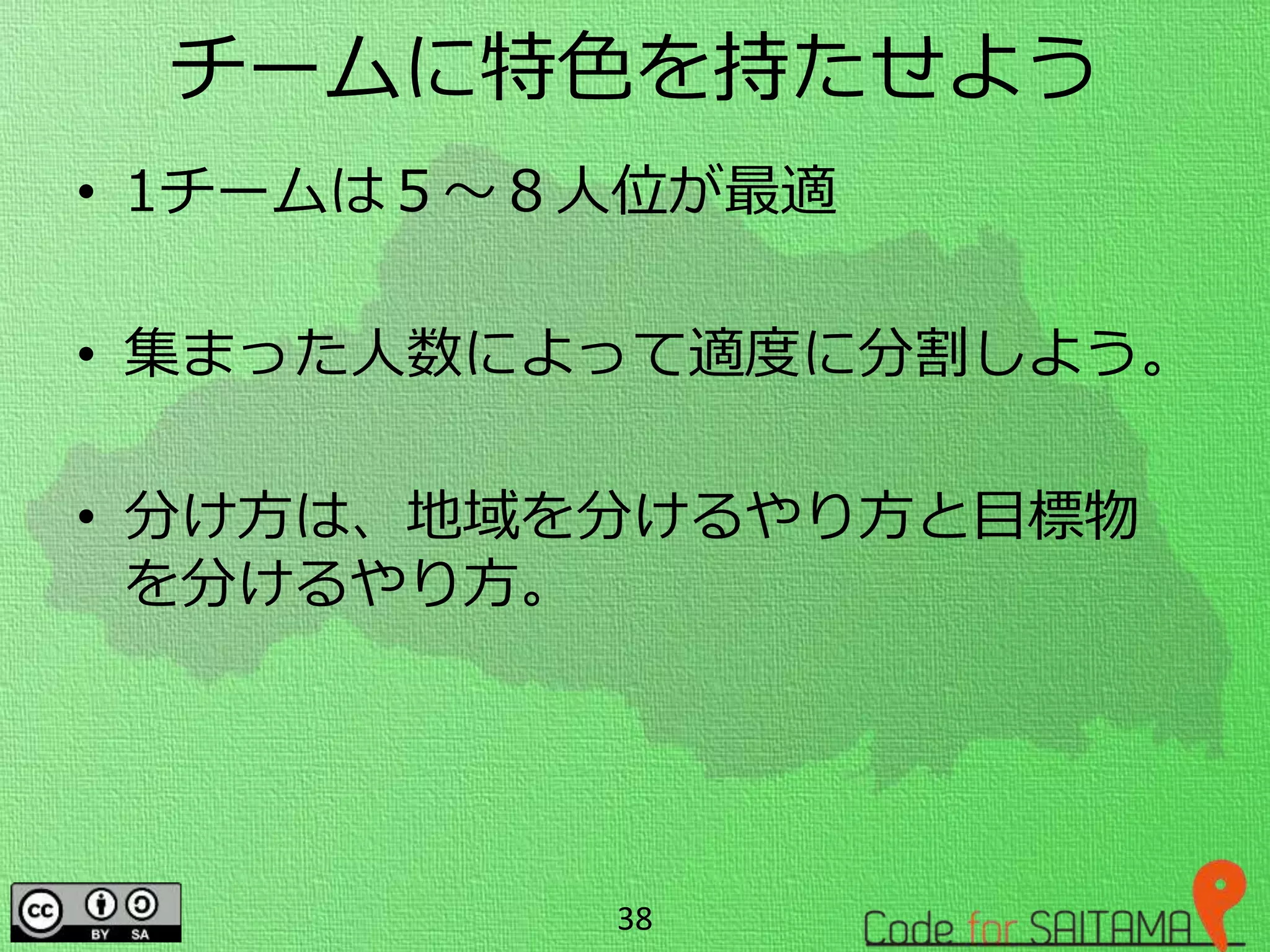 チームに特色を持たせよう
• 1チームは５～８人位が最適
• 集まった人数によって適度に分割しよう。
• 分け方は、地域を分けるやり方と目標物
を分けるやり方。
38
 