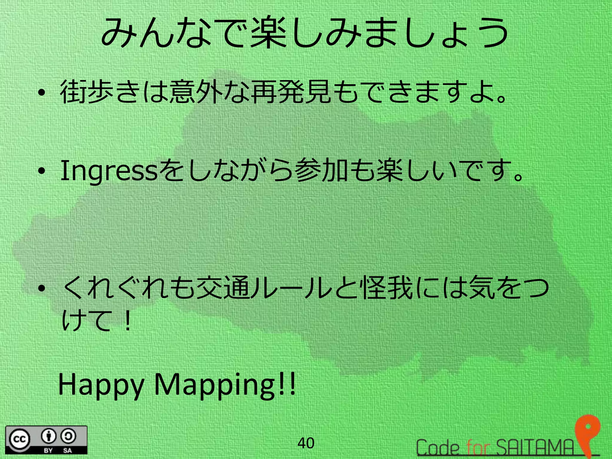 みんなで楽しみましょう
• 街歩きは意外な再発見もできますよ。
• Ingressをしながら参加も楽しいです。
• くれぐれも交通ルールと怪我には気をつ
けて！
40
Happy Mapping!!
 