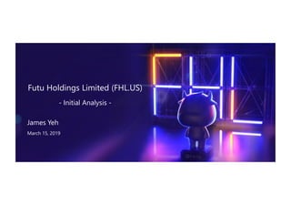 Futu Holdings Limited (FHL.US)
- Initial Analysis -
James Yeh
March 15, 2019
 