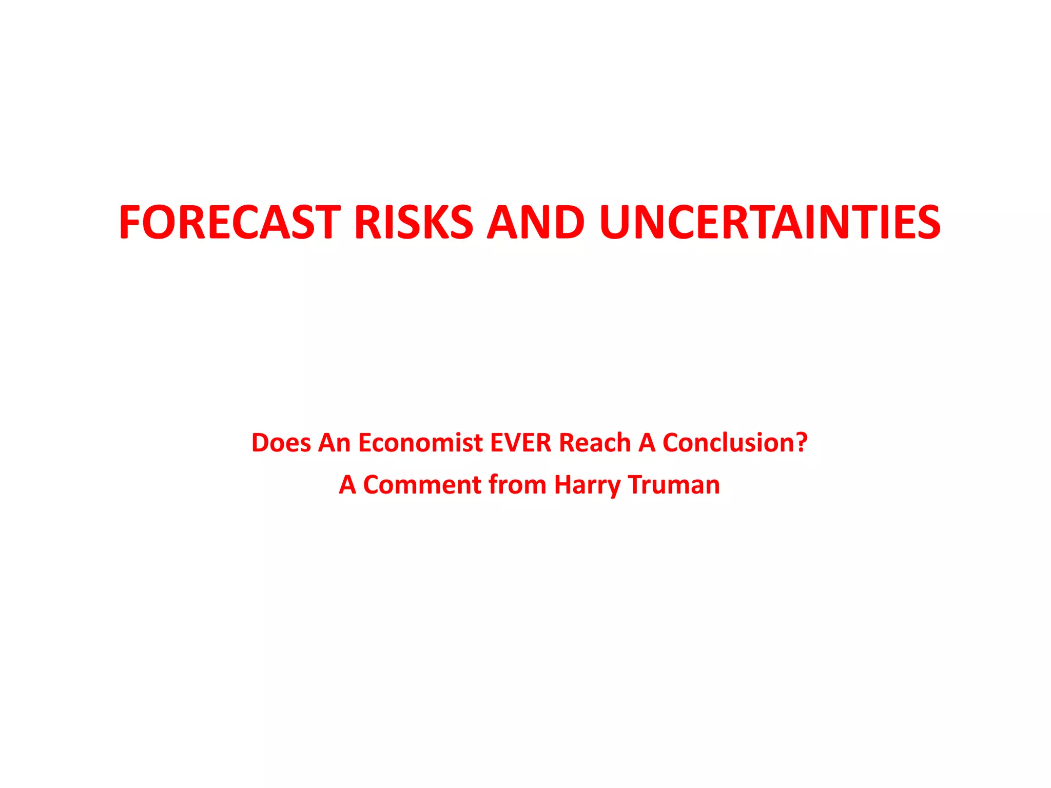 FORECAST RISKS AND UNCERTAINTIES



     Does An Economist EVER Reach A Conclusion?
           A Comment from Harry Truman
 