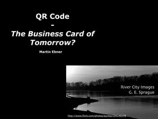QR Code
         -
The Business Card of
    Tomorrow?
      Martin Ebner




                     http://www.flickr.com/ph...