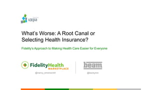 What’s Worse: A Root Canal or
Selecting Health Insurance?
Fidelity’s Approach to Making Health Care Easier for Everyone
@beckymin@nancy_emerson44
 