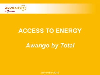 ACCESS TO ENERGY
Awango by Total
November 2016
 