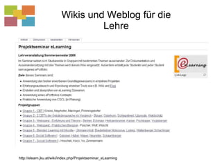 Wikis und Weblog für die Lehre http://elearn.jku.at/wiki/index.php/Projektseminar_eLearning 