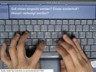 Soll etwas eingeübt werden? Etwas wiederholt?  Wissen verfestigt werden? Quelle: leralle http://www.flickr.com/photos/leralle/32017558/ 