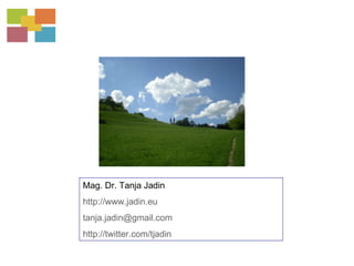 Mag. Dr. Tanja Jadin http://www.jadin.eu   [email_address] http://twitter.com/tjadin 