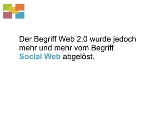 Der Begriff Web 2.0 wurde jedoch mehr und mehr vom Begriff  Social Web  abgelöst. 