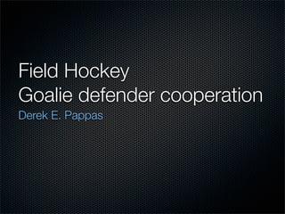Field Hockey
Goalie defender cooperation
Derek E. Pappas
 