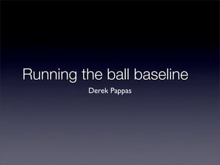 Running the ball baseline
         Derek Pappas
 