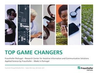 Fraunhofer Portugal @ Desafios Porto. – Saúde e Bem-estar, 28 October, 2015
Fraunhofer Portugal – Research Center for Assistive Information and Communication Solutions
Applied Science by Fraunhofer – Made in Portugal
TOP GAME CHANGERS
 