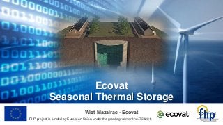 FHP project is funded by European Union under the grant agreement no. 731231.
Wiet Mazairac - Ecovat
Ecovat
Seasonal Thermal Storage
 
