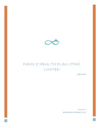 FAMILY HEALTH PLAN (TPA)
LIMITED
CASE STUDY
PRESENTED BY:
MOBIGESTURE SOFTWARE PVT LTD
 