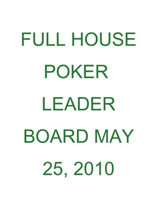 FULL HOUSE
 POKER
 LEADER
BOARD MAY
 25, 2010
 