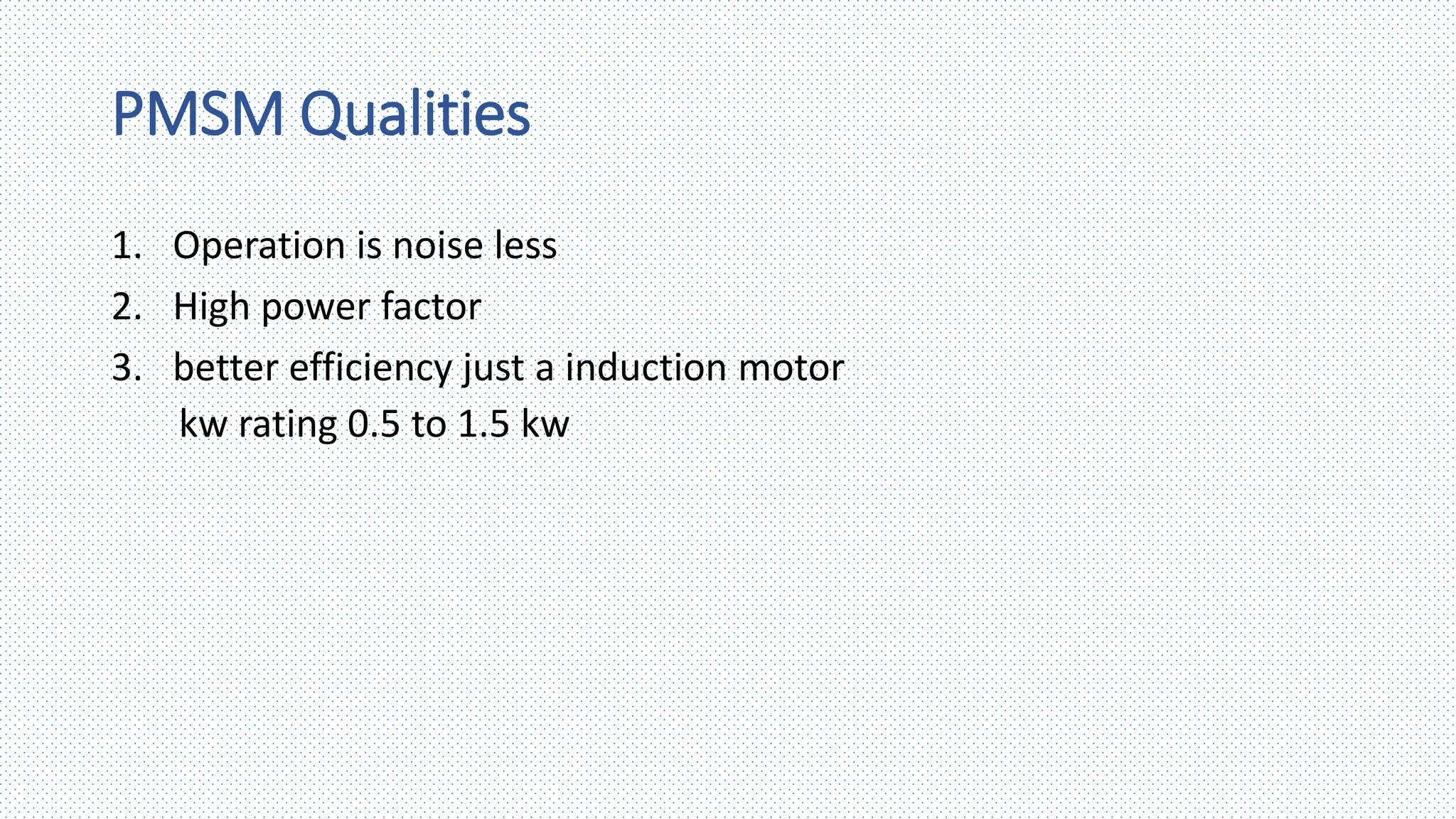 PMSM Qualities
1. Operation is noise less
2. High power factor
3. better efficiency just a induction motor
kw rating 0.5 to 1.5 kw
 